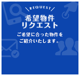 希望物件リクエスト｜ご希望に合った物件をご紹介します。